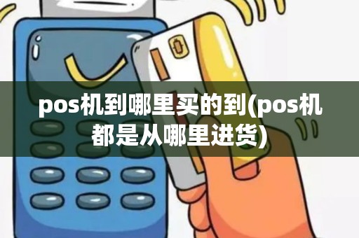 pos机到哪里买的到(pos机都是从哪里进货)
