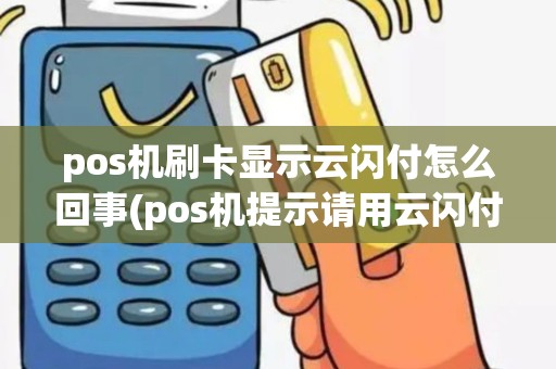 pos机刷卡显示云闪付怎么回事(pos机提示请用云闪付)