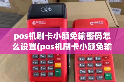 pos机刷卡小额免输密码怎么设置(pos机刷卡小额免输密码)