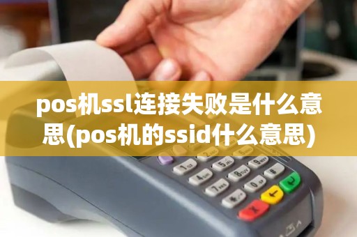 pos机ssl连接失败是什么意思(pos机的ssid什么意思)