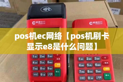 pos机ec网络【pos机刷卡显示e8是什么问题】
