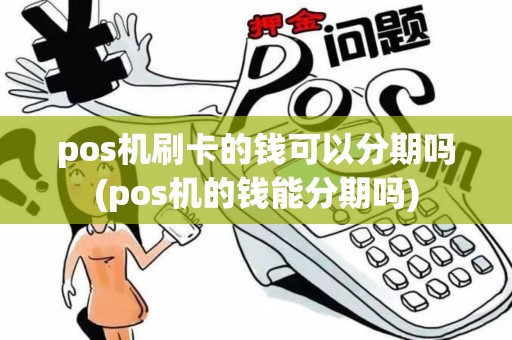 pos机刷卡的钱可以分期吗(pos机的钱能分期吗)