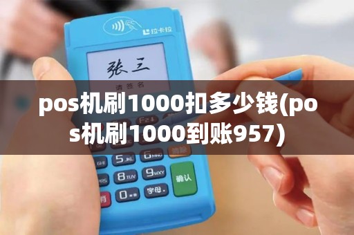pos机刷1000扣多少钱(pos机刷1000到账957)