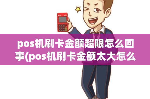 pos机刷卡金额超限怎么回事(pos机刷卡金额太大怎么解决) pos机刷卡金额超限怎么回事(pos机刷卡金额太大怎么解决)