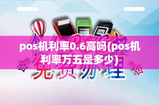 pos机利率0.6高吗(pos机利率万五是多少)