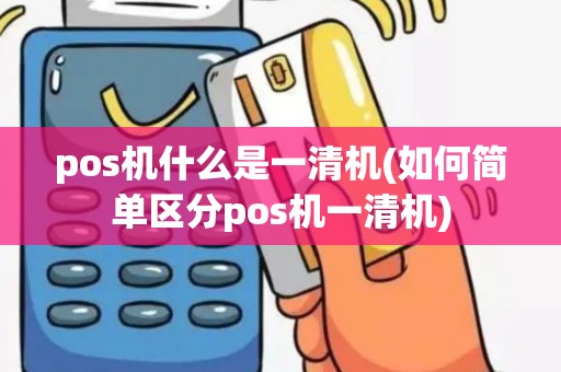 pos机什么是一清机(如何简单区分pos机一清机)