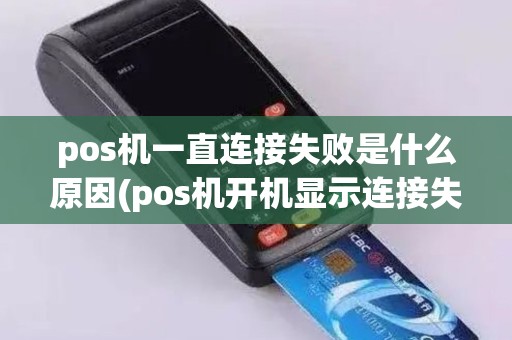 pos机一直连接失败是什么原因(pos机开机显示连接失败) pos机一直连接失败是什么原因(pos机开机显示连接失败)