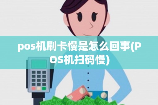 pos机刷卡慢是怎么回事(POS机扫码慢) pos机刷卡慢是怎么回事(POS机扫码慢)