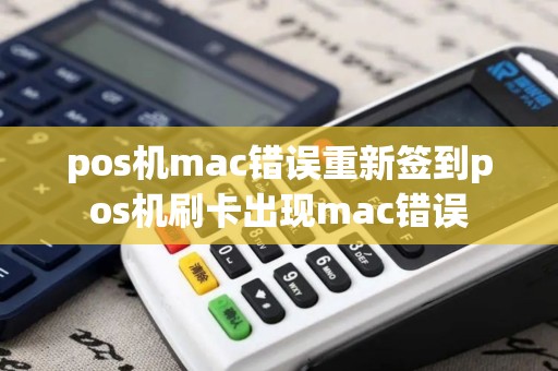 pos机mac错误重新签到pos机刷卡出现mac错误