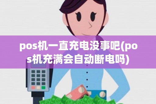 pos机一直充电没事吧(pos机充满会自动断电吗)