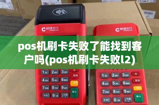 pos机刷卡失败了能找到客户吗(pos机刷卡失败l2)