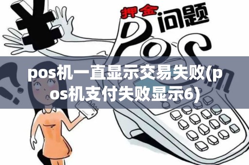pos机一直显示交易失败(pos机支付失败显示6)