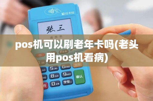 pos机可以刷老年卡吗(老头用pos机看病)