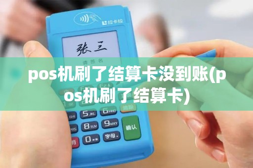 pos机刷了结算卡没到账(pos机刷了结算卡)