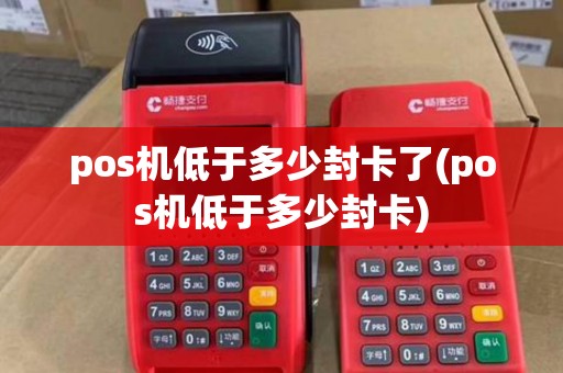 pos机低于多少封卡了(pos机低于多少封卡)