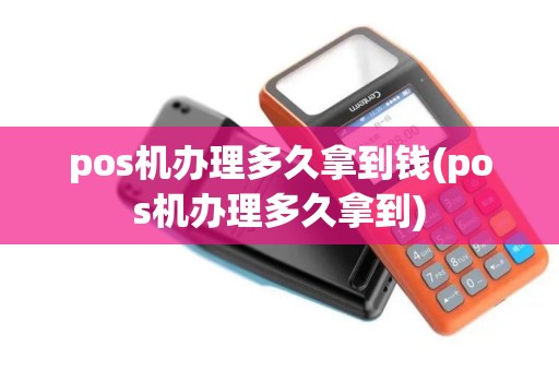 pos机办理多久拿到钱(pos机办理多久拿到)