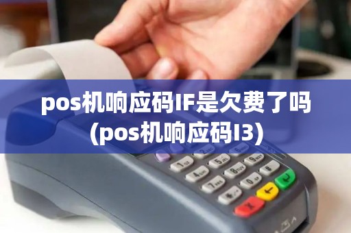 pos机响应码IF是欠费了吗(pos机响应码I3)