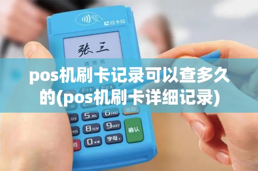 pos机刷卡记录可以查多久的(pos机刷卡详细记录)