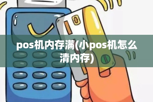 pos机内存满(小pos机怎么清内存)