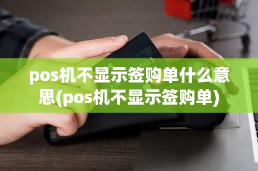 pos机不显示签购单什么意思(pos机不显示签购单)