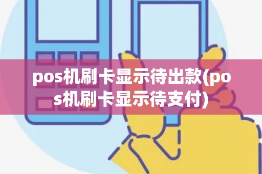 pos机刷卡显示待出款(pos机刷卡显示待支付)
