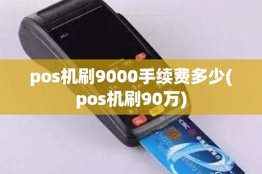 pos机刷9000手续费多少(pos机刷90万)