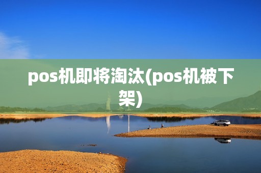 pos机即将淘汰(pos机被下架)