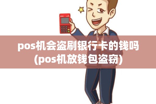 pos机会盗刷银行卡的钱吗(pos机放钱包盗窃) pos机会盗刷银行卡的钱吗(pos机放钱包盗窃)