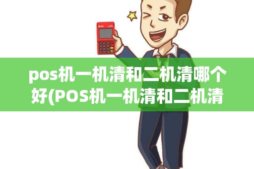 pos机一机清和二机清哪个好(POS机一机清和二机清)