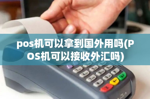 pos机可以拿到国外用吗(POS机可以接收外汇吗)