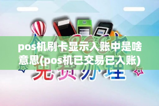 pos机刷卡显示入账中是啥意思(pos机已交易已入账)