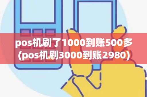 pos机刷了1000到账500多(pos机刷3000到账2980)