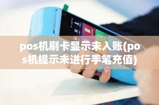 pos机刷卡显示未入账(pos机提示未进行手笔充值)