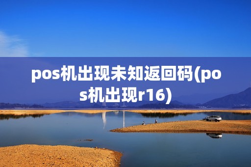 pos机出现未知返回码(pos机出现r16)