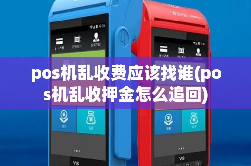 pos机乱收费应该找谁(pos机乱收押金怎么追回)