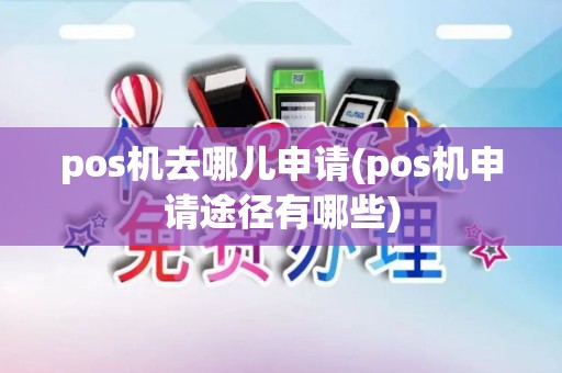pos机去哪儿申请(pos机申请途径有哪些)