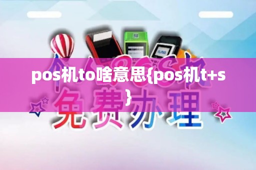 pos机to啥意思{pos机t+s}