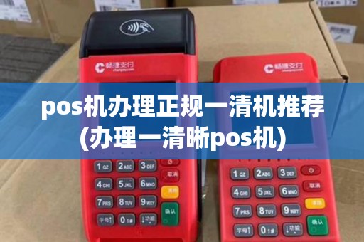pos机办理正规一清机推荐(办理一清晰pos机)