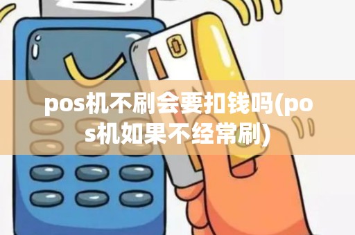 pos机不刷会要扣钱吗(pos机如果不经常刷)
