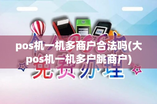 pos机一机多商户合法吗(大pos机一机多户跳商户)