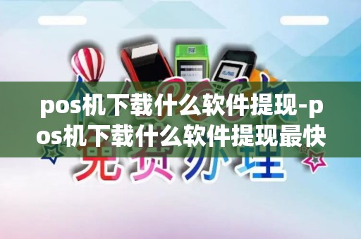 pos机下载什么软件提现-pos机下载什么软件提现最快