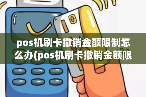 pos机刷卡撤销金额限制怎么办(pos机刷卡撤销金额限制)