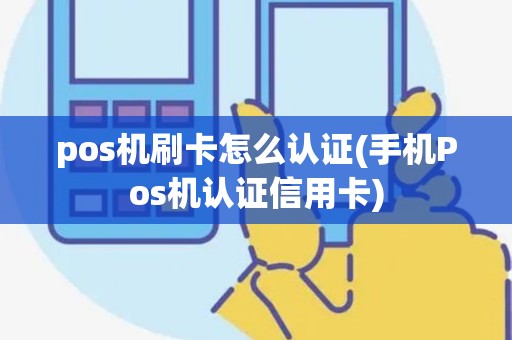 pos机刷卡怎么认证(手机Pos机认证信用卡)