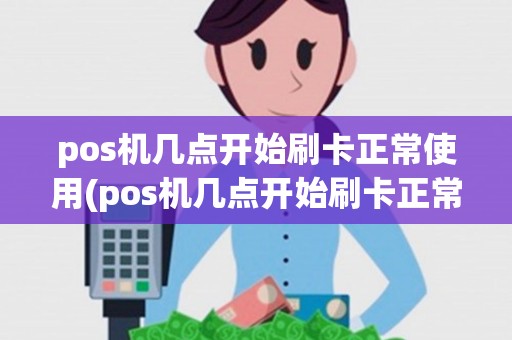 pos机几点开始刷卡正常使用(pos机几点开始刷卡正常)
