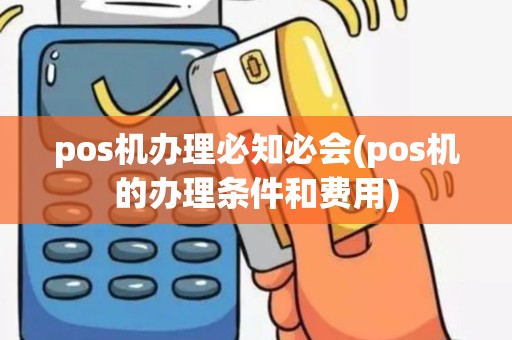 pos机办理必知必会(pos机的办理条件和费用)