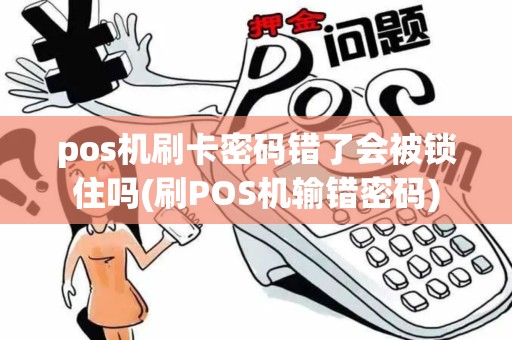 pos机刷卡密码错了会被锁住吗(刷POS机输错密码)