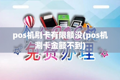 pos机刷卡有限额没(pos机涮卡金额不到)