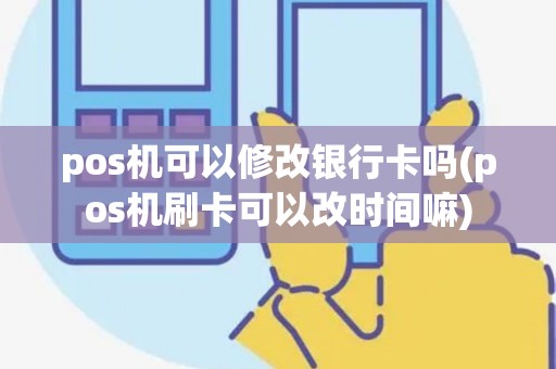 pos机可以修改银行卡吗(pos机刷卡可以改时间嘛)