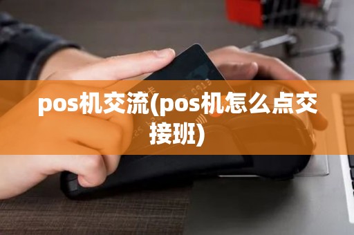 pos机交流(pos机怎么点交接班)