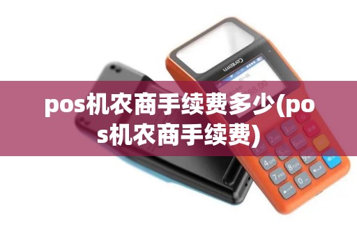 pos机农商手续费多少(pos机农商手续费)